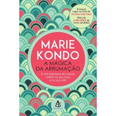 A Mágica da Arrumação - A Arte Japonesa de Colocar Ordem na Sua Casa e na Sua Vida - Marie Kondo - 9788543102092