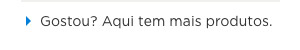 Gostou? Aqui tem mais produtos